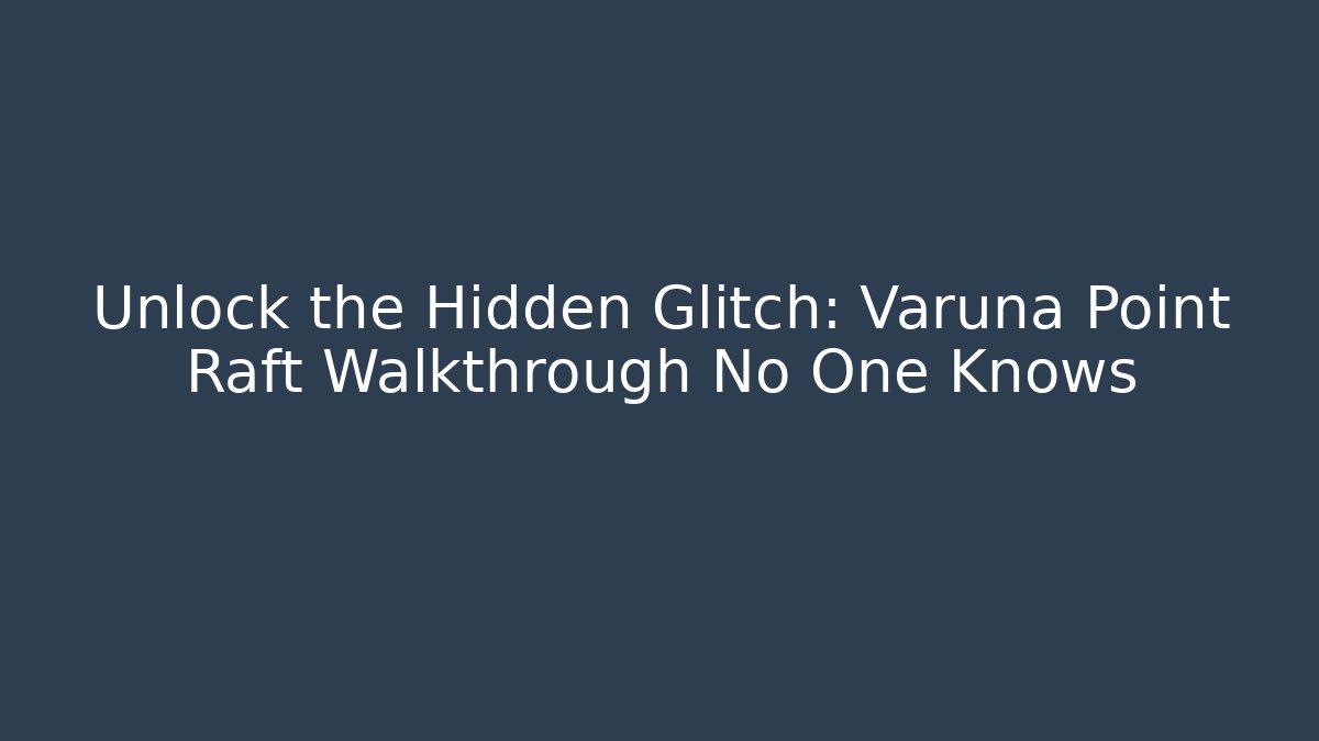 Unlock the Hidden Glitch: Varuna Point Raft Walkthrough No One Knows