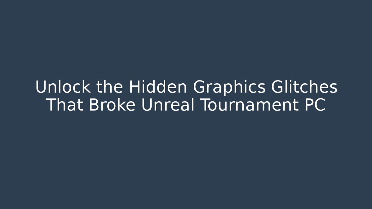Unlock the Hidden Graphics Glitches That Broke Unreal Tournament PC