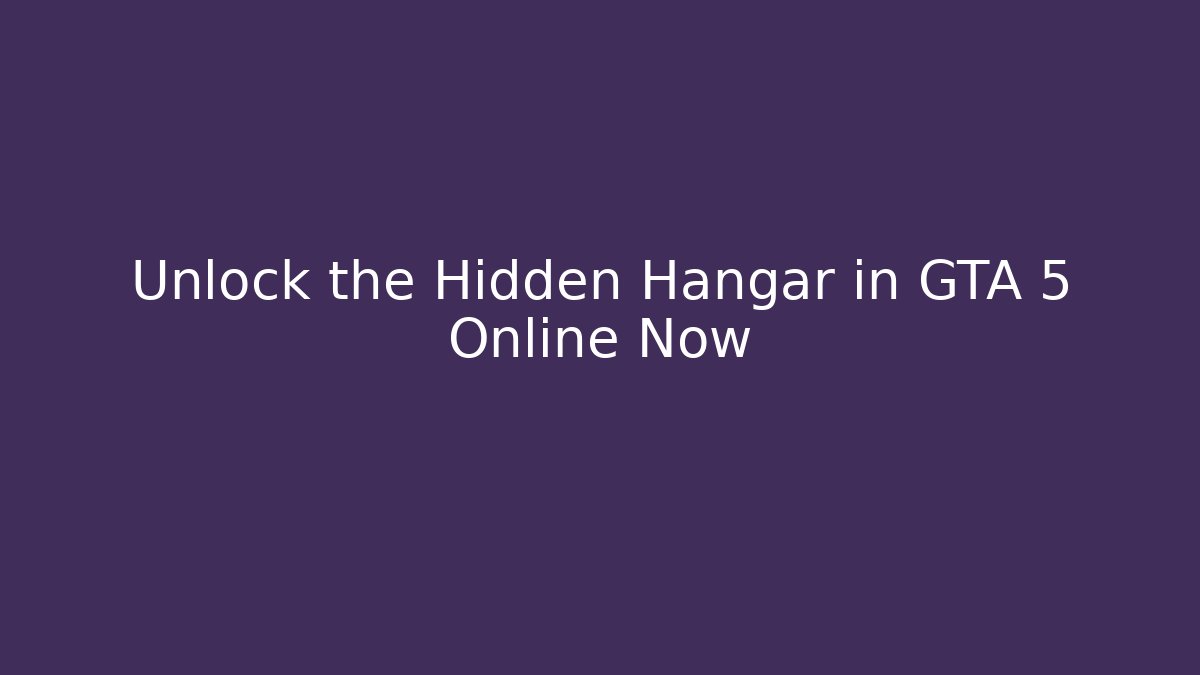 Unlock the Hidden Hangar in GTA 5 Online Now