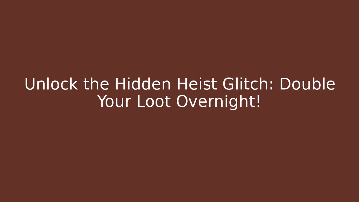 Unlock the Hidden Heist Glitch: Double Your Loot Overnight!