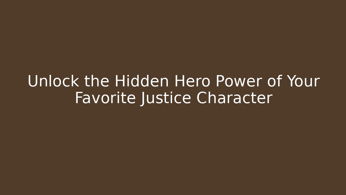 Unlock the Hidden Hero Power of Your Favorite Justice Character