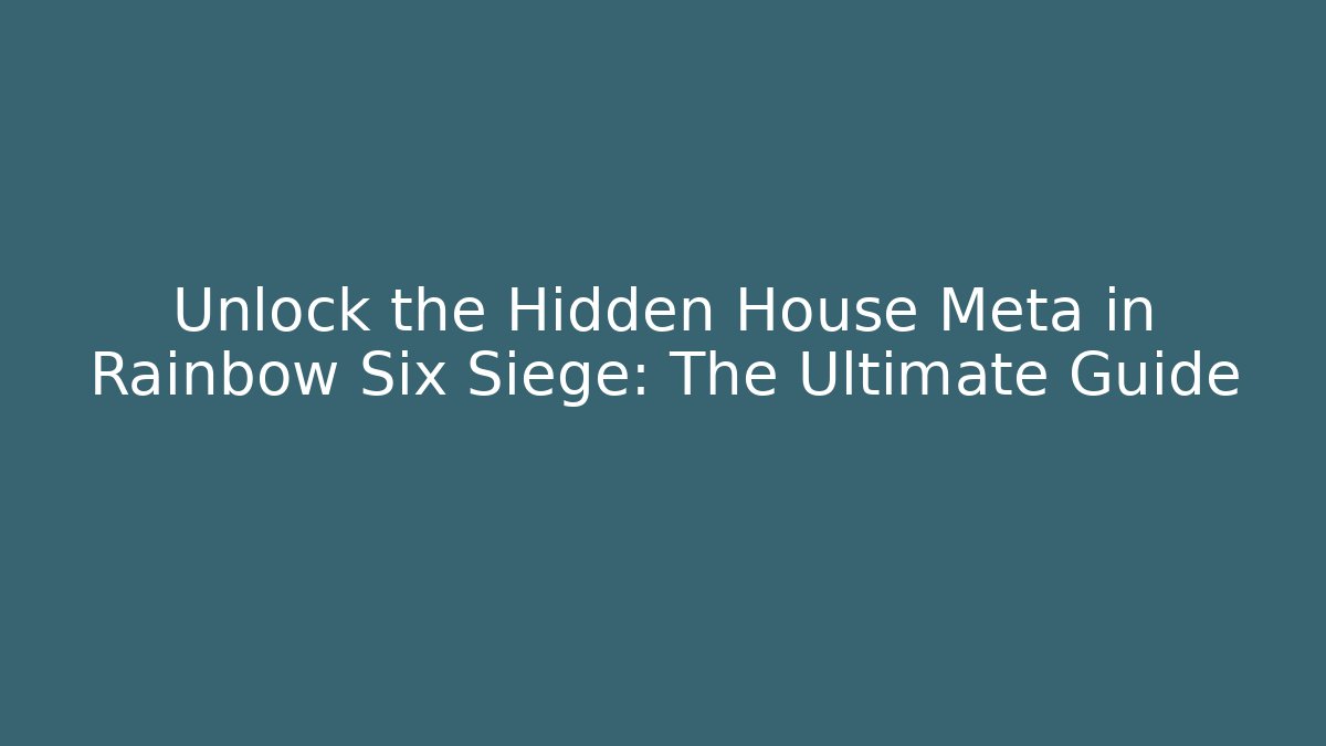 Unlock the Hidden House Meta in Rainbow Six Siege: The Ultimate Guide