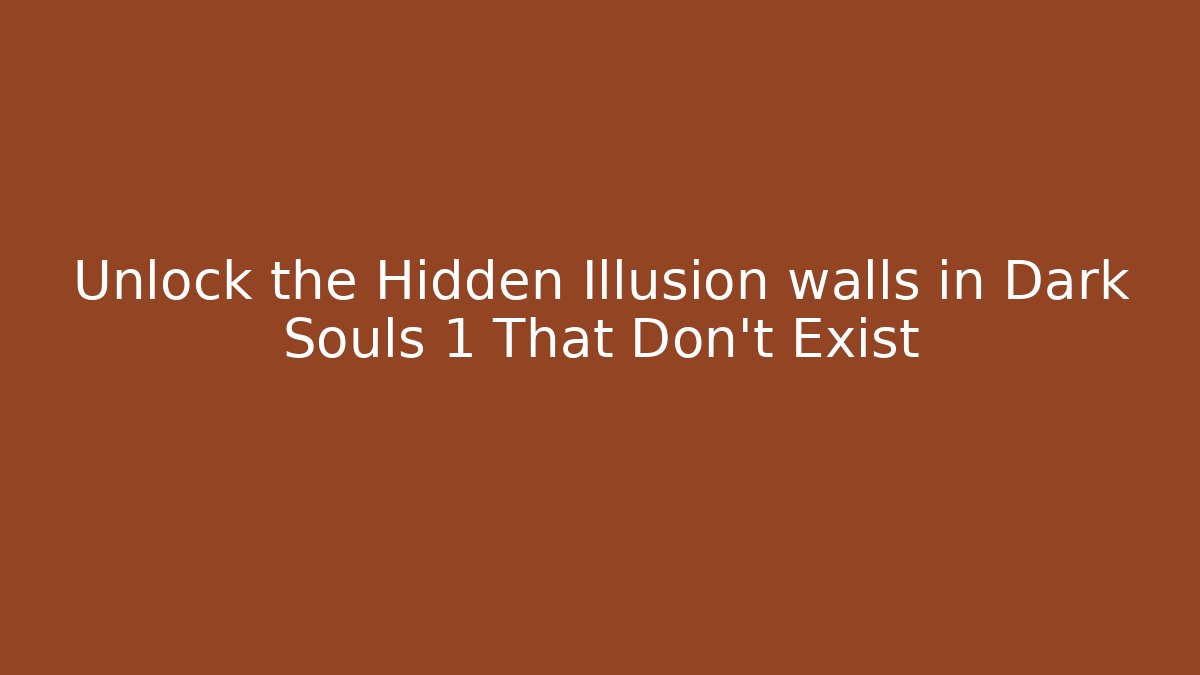 Unlock the Hidden Illusion walls in Dark Souls 1 That Don't Exist