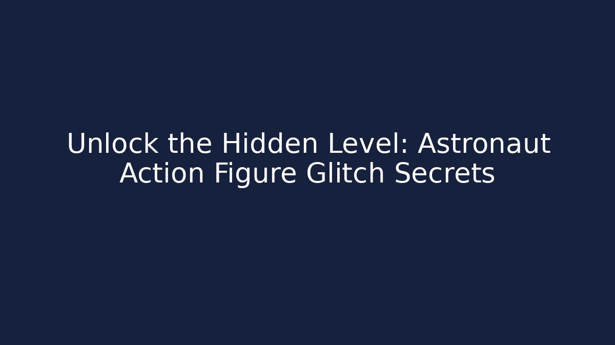 Unlock the Hidden Level: Astronaut Action Figure Glitch Secrets