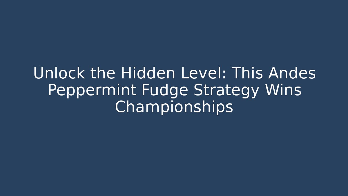 Unlock the Hidden Level: This Andes Peppermint Fudge Strategy Wins Championships