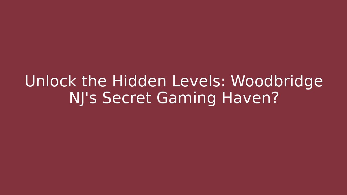 Unlock the Hidden Levels: Woodbridge NJ’s Secret Gaming Haven?