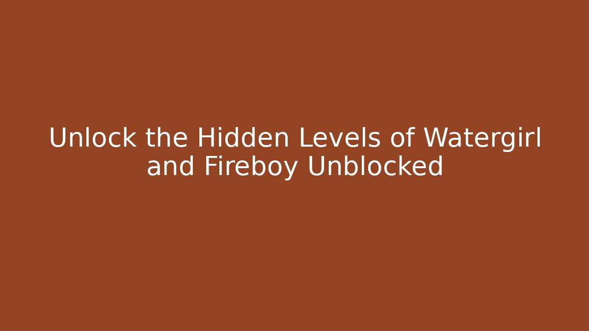 Unlock the Hidden Levels of Watergirl and Fireboy Unblocked