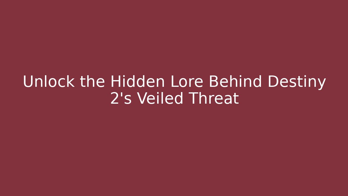 Unlock the Hidden Lore Behind Destiny 2's Veiled Threat