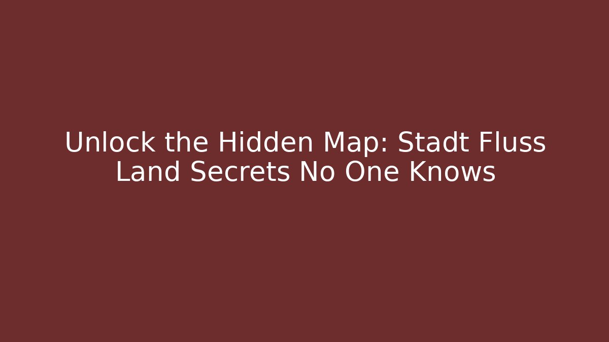 Unlock the Hidden Map: Stadt Fluss Land Secrets No One Knows