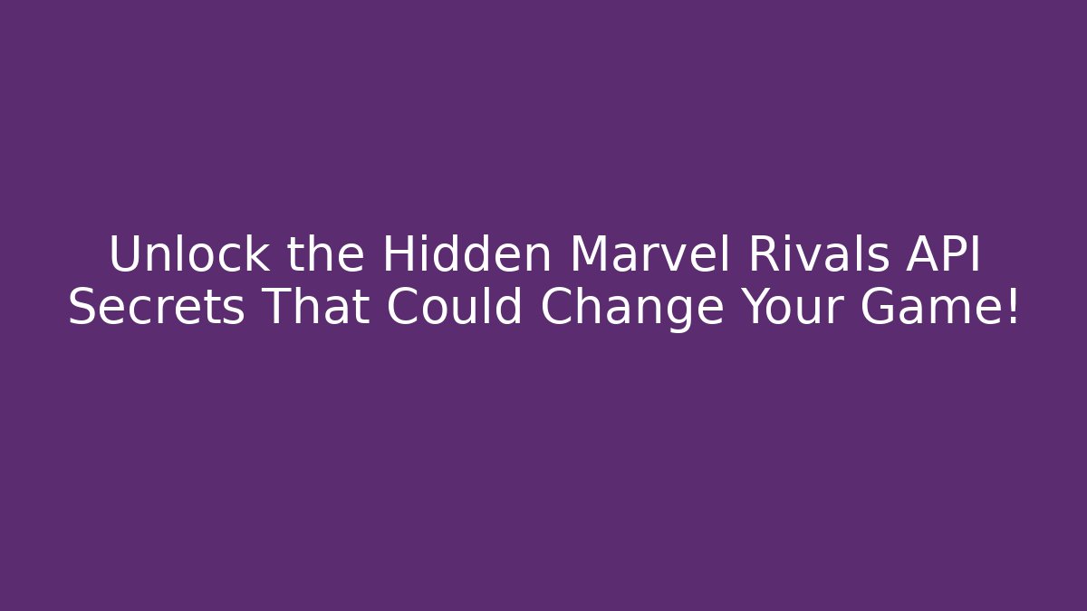 Unlock the Hidden Marvel Rivals API Secrets That Could Change Your Game!