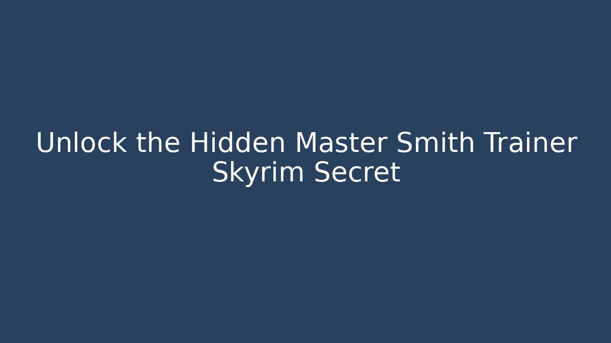Unlock the Hidden Master Smith Trainer Skyrim Secret - Celivion