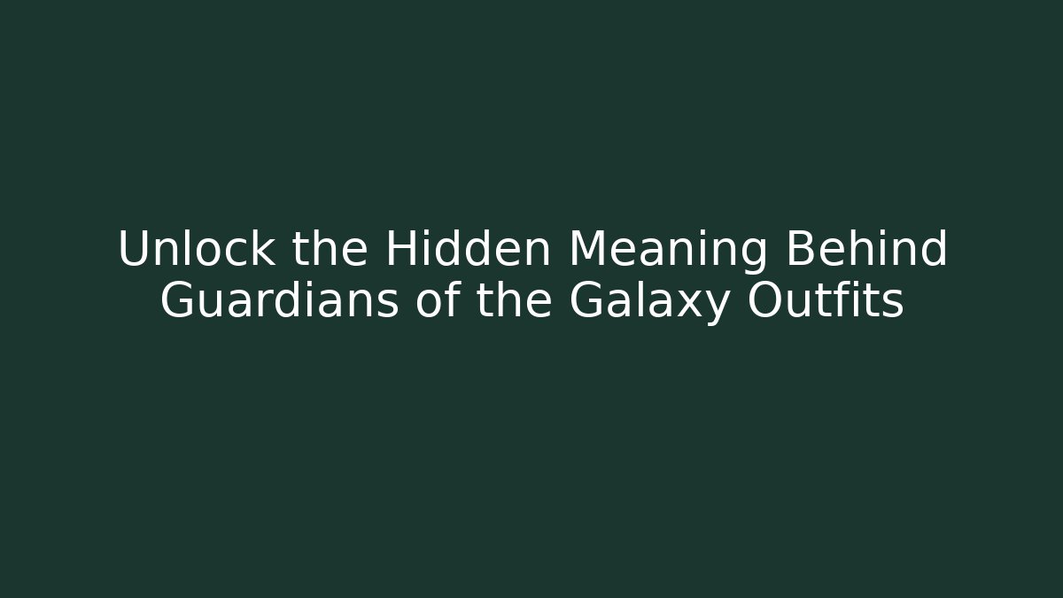 Unlock the Hidden Meaning Behind Guardians of the Galaxy Outfits