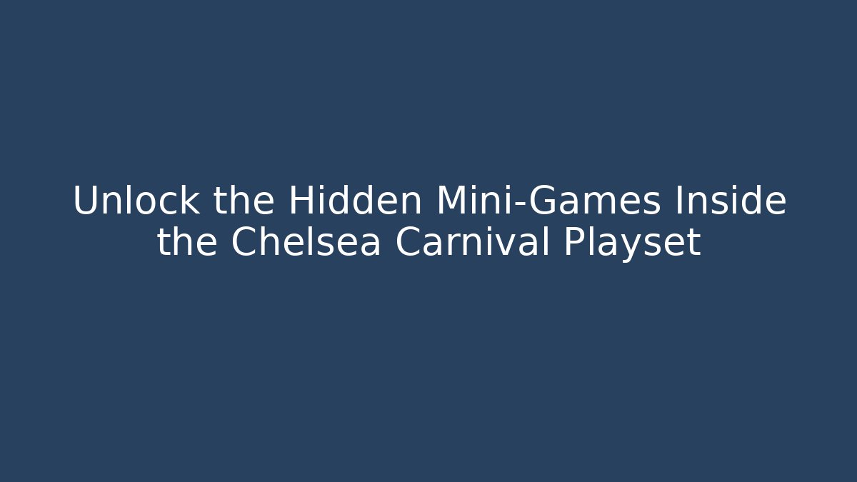 Unlock the Hidden Mini-Games Inside the Chelsea Carnival Playset