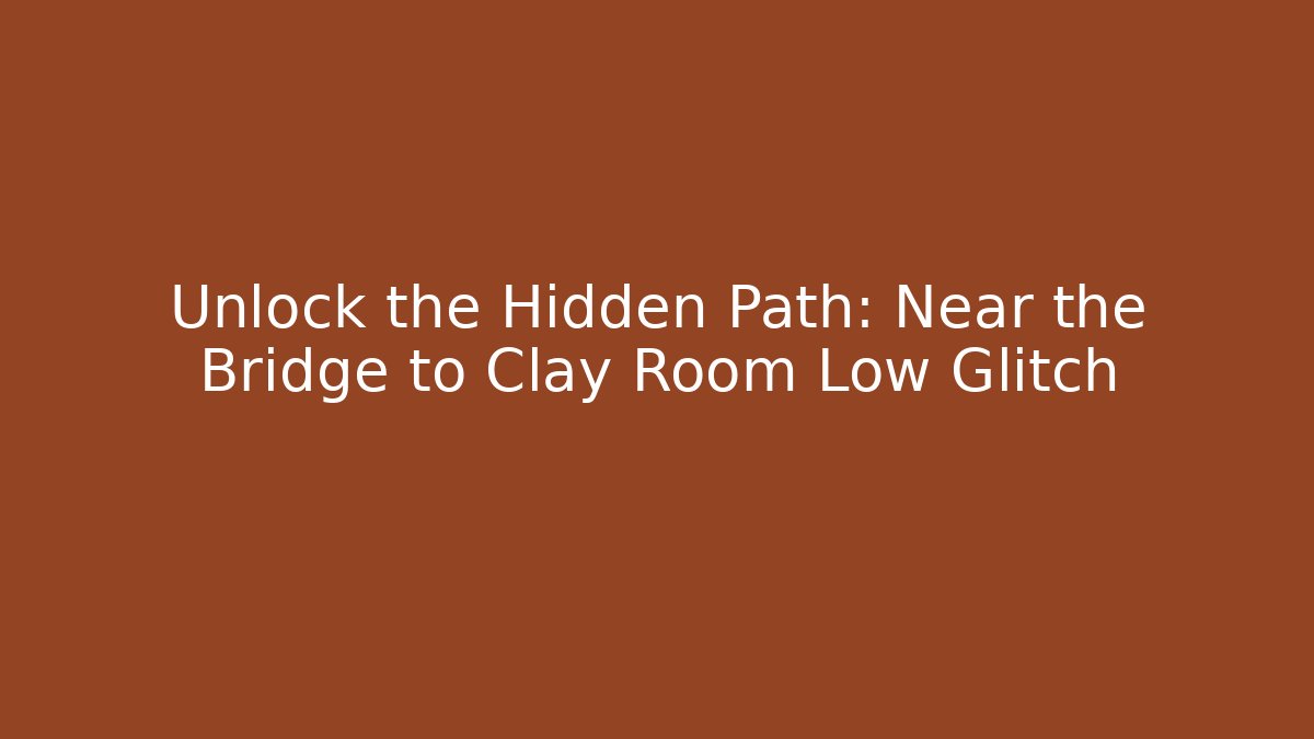 Unlock the Hidden Path: Near the Bridge to Clay Room Low Glitch