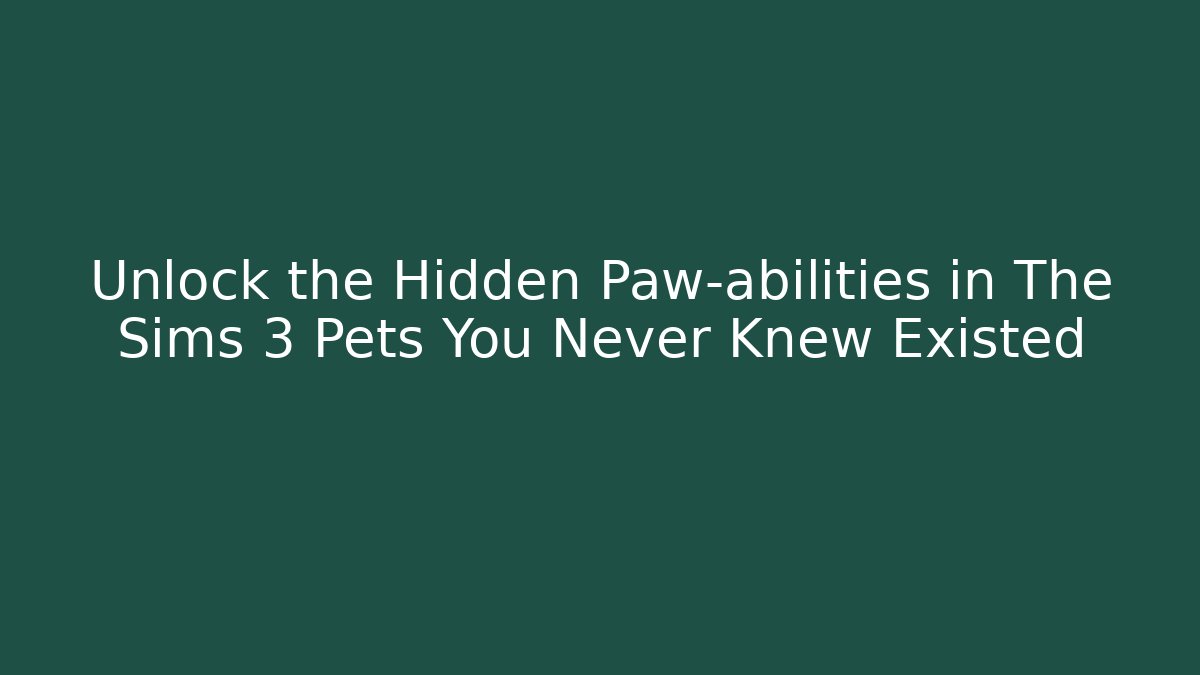 Unlock the Hidden Paw-abilities in The Sims 3 Pets You Never Knew Existed