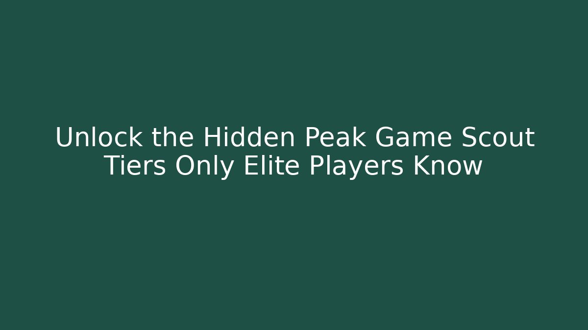 Unlock the Hidden Peak Game Scout Tiers Only Elite Players Know