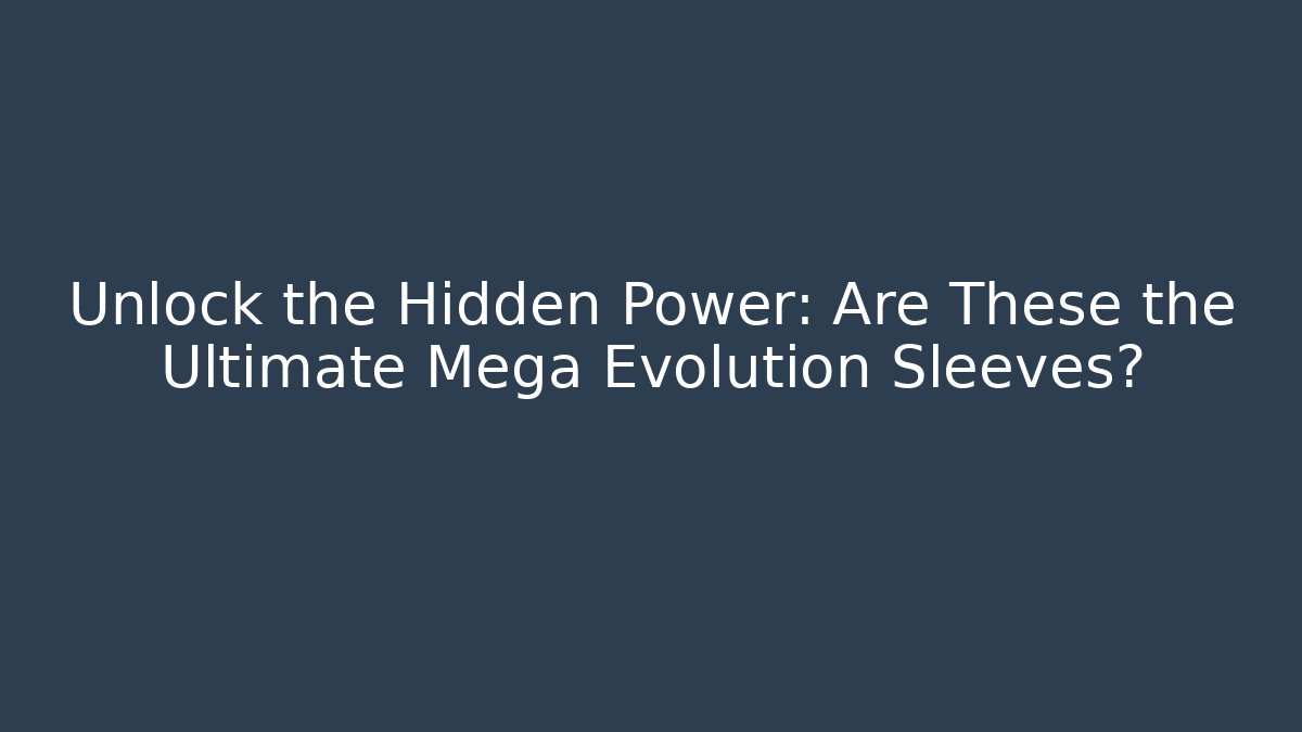 Unlock the Hidden Power: Are These the Ultimate Mega Evolution Sleeves?