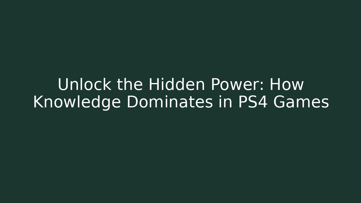 Unlock the Hidden Power: How Knowledge Dominates in PS4 Games