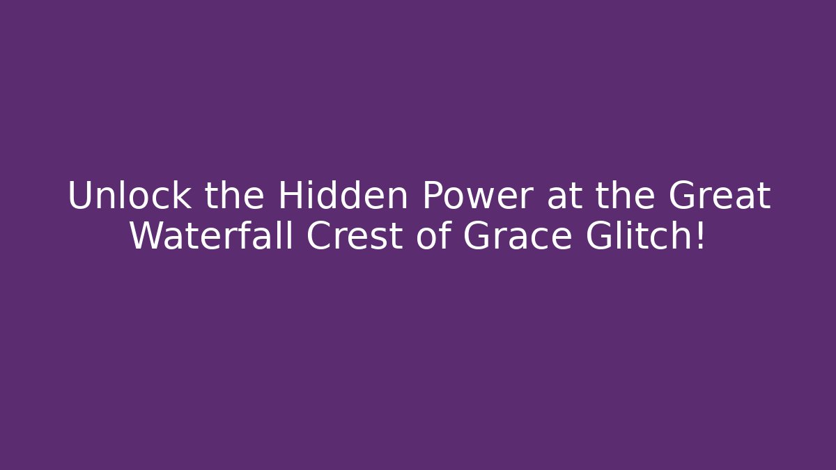 Unlock the Hidden Power at the Great Waterfall Crest of Grace Glitch!