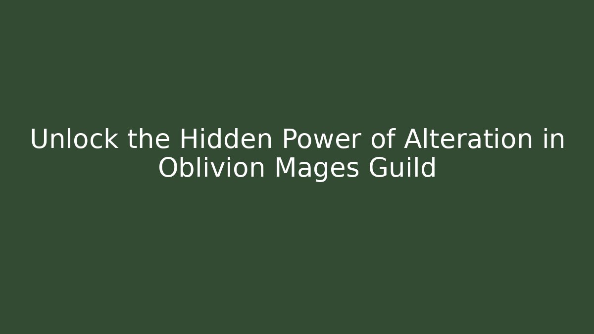 Unlock the Hidden Power of Alteration in Oblivion Mages Guild