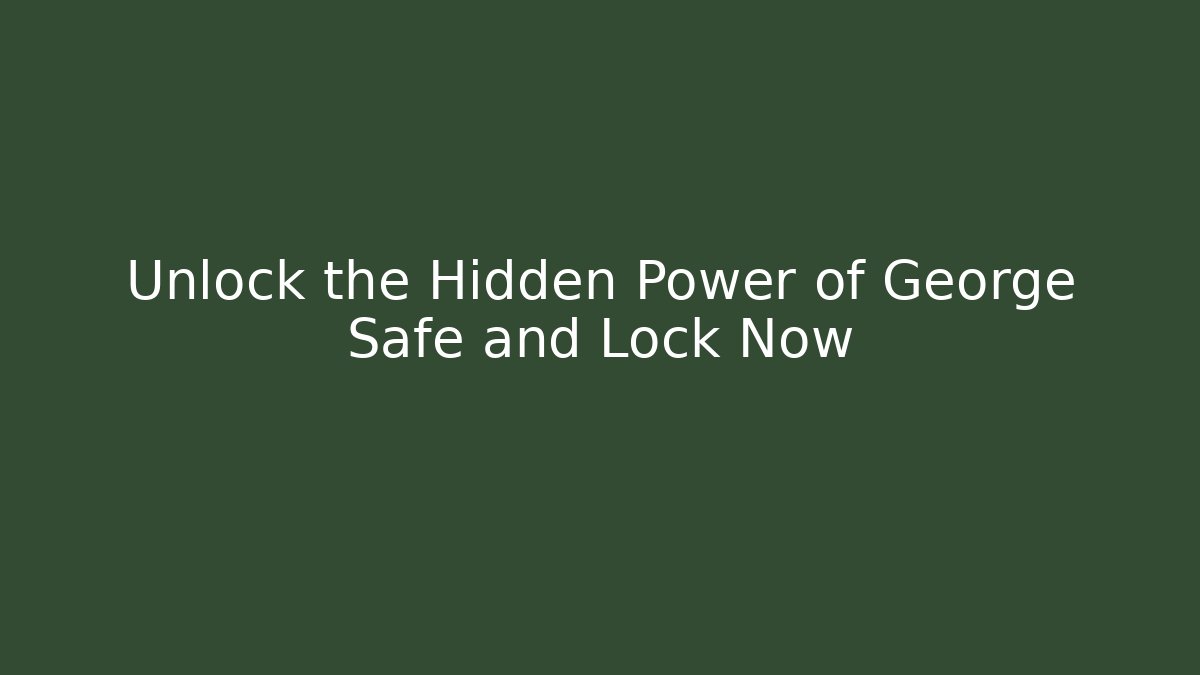 Unlock the Hidden Power of George Safe and Lock Now