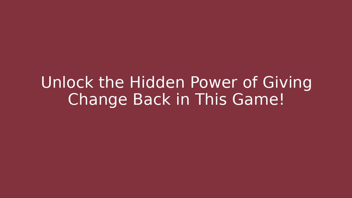 Unlock the Hidden Power of Giving Change Back in This Game!