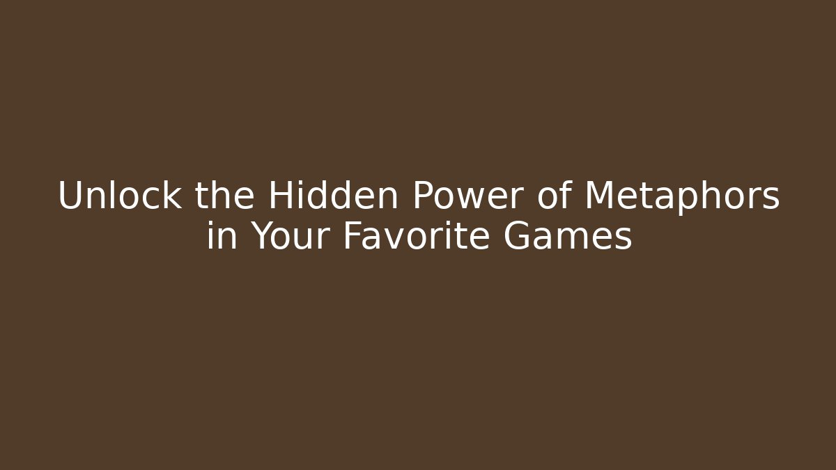 Unlock the Hidden Power of Metaphors in Your Favorite Games