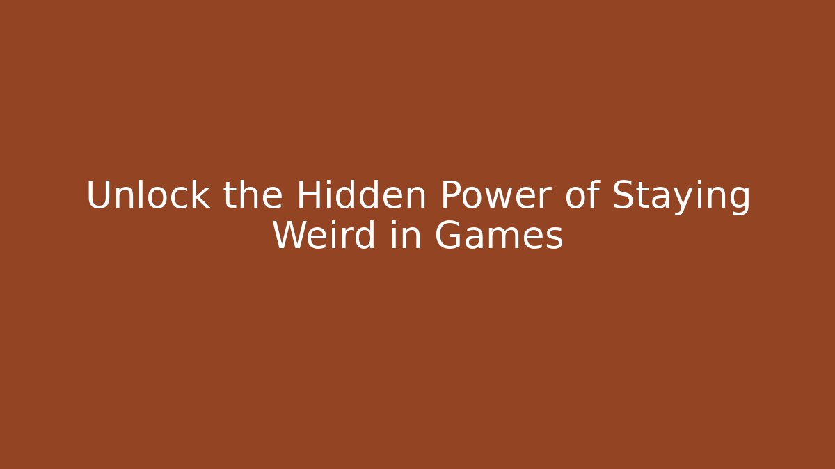 Unlock the Hidden Power of Staying Weird in Games