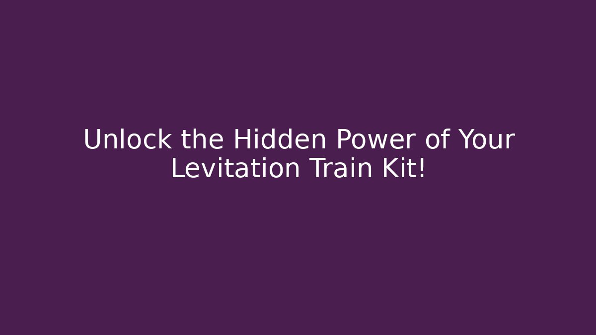 Unlock the Hidden Power of Your Levitation Train Kit!