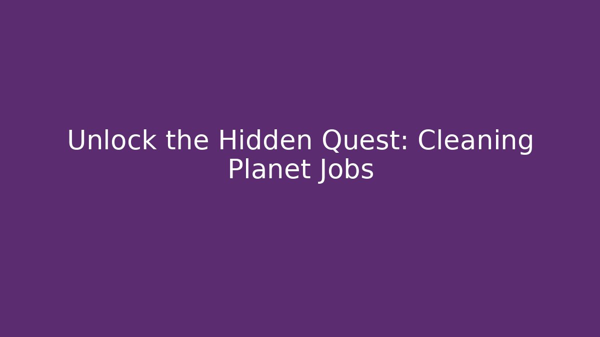 Unlock the Hidden Quest: Cleaning Planet Jobs