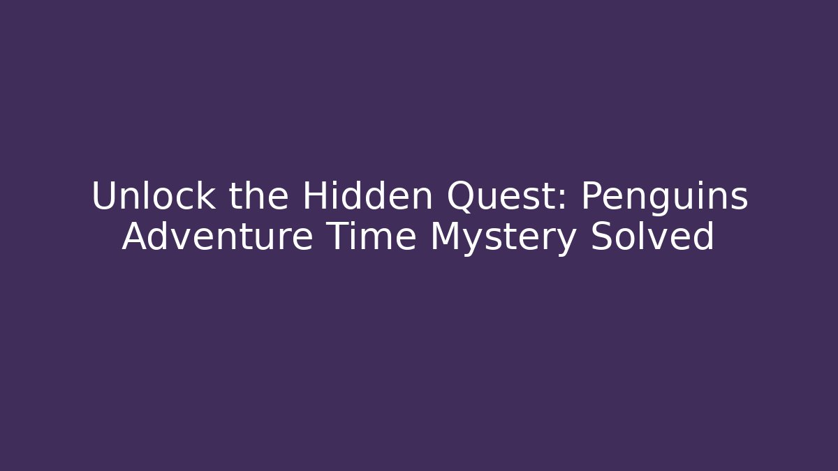 Unlock the Hidden Quest: Penguins Adventure Time Mystery Solved
