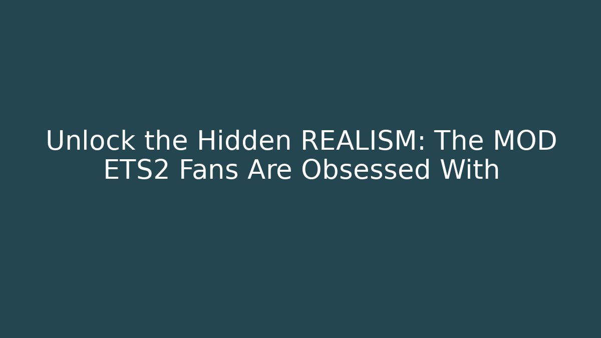 Unlock the Hidden REALISM: The MOD ETS2 Fans Are Obsessed With