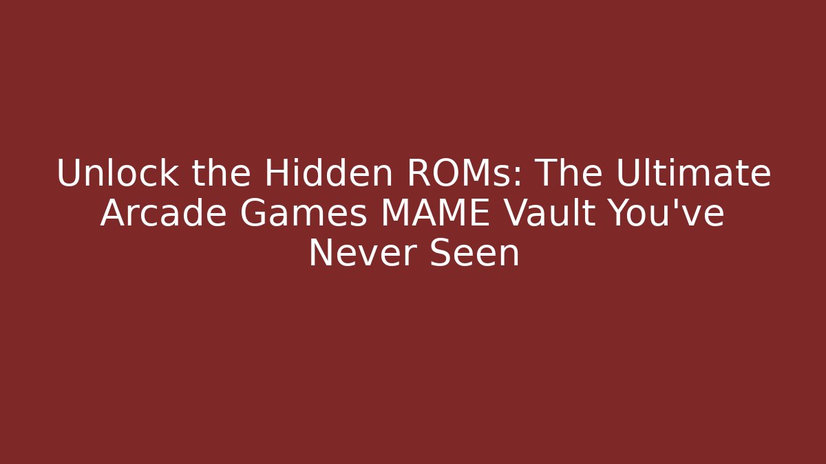 Unlock the Hidden ROMs: The Ultimate Arcade Games MAME Vault You've Never Seen