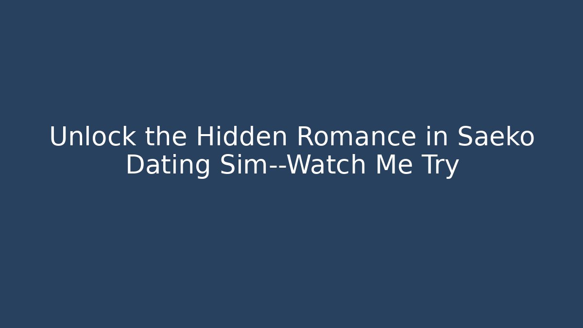 Unlock the Hidden Romance in Saeko Dating Sim—Watch Me Try