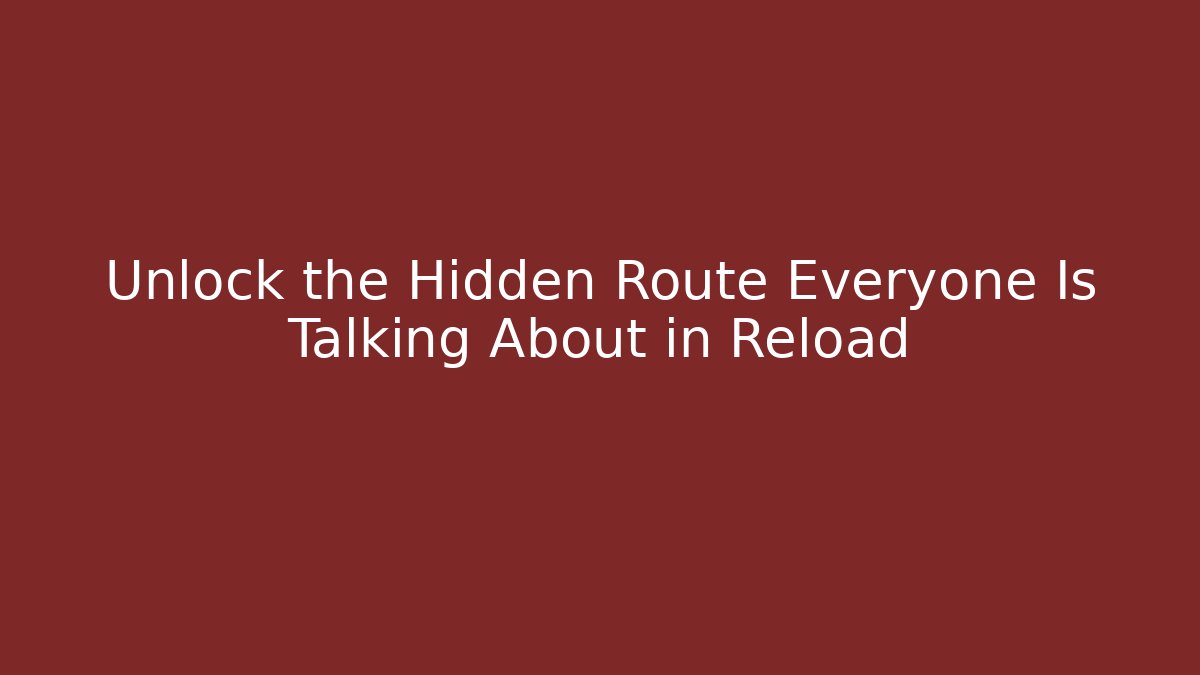 Unlock the Hidden Route Everyone Is Talking About in Reload