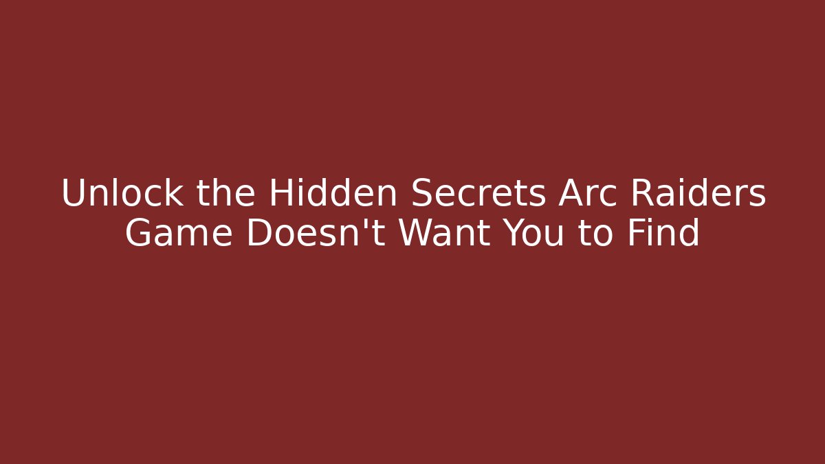 Unlock the Hidden Secrets Arc Raiders Game Doesn’t Want You to Find