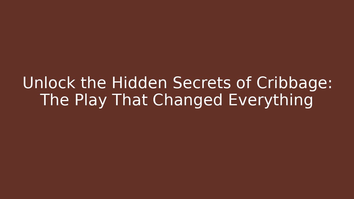 Unlock the Hidden Secrets of Cribbage: The Play That Changed Everything
