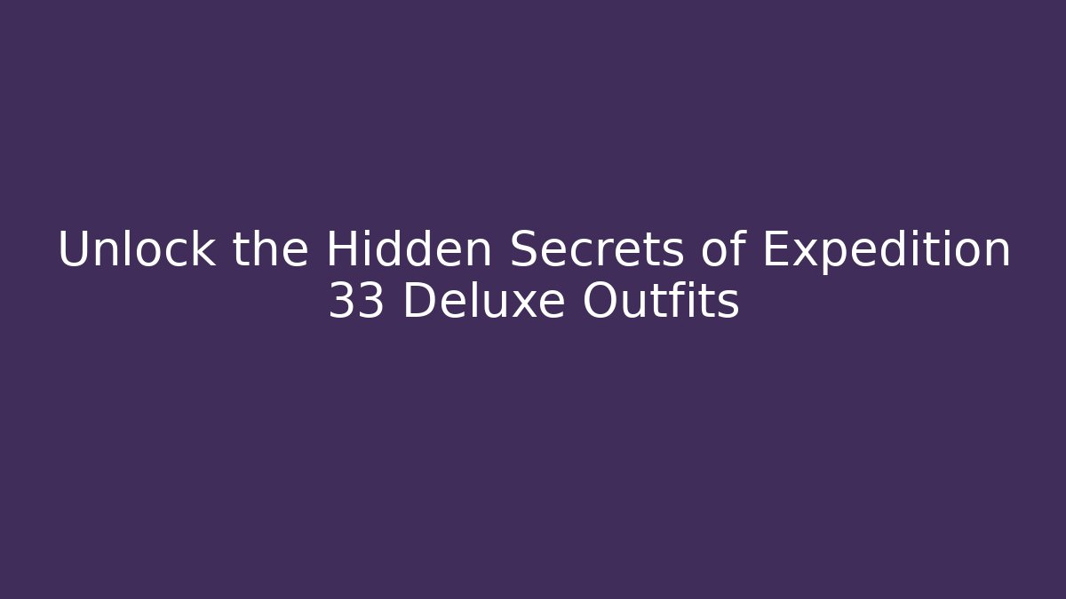 Unlock the Hidden Secrets of Expedition 33 Deluxe Outfits