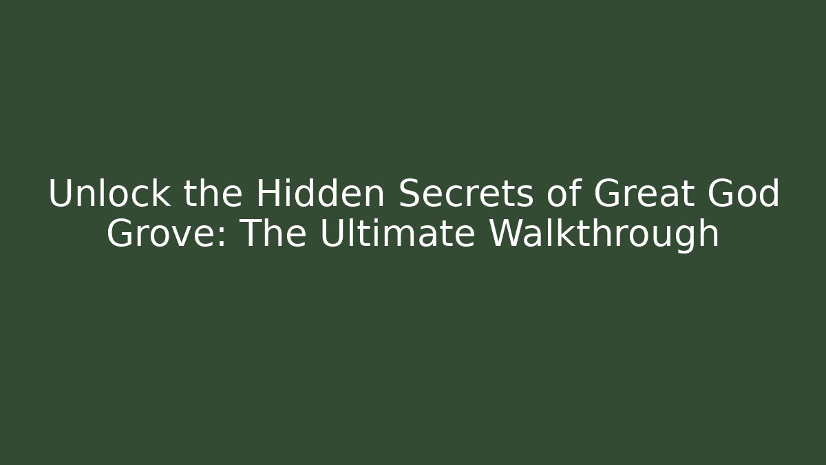 Unlock the Hidden Secrets of Great God Grove: The Ultimate Walkthrough