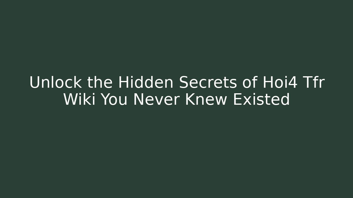 Unlock the Hidden Secrets of Hoi4 Tfr Wiki You Never Knew Existed