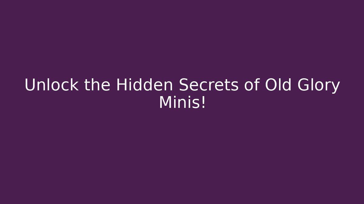 Unlock the Hidden Secrets of Old Glory Minis!