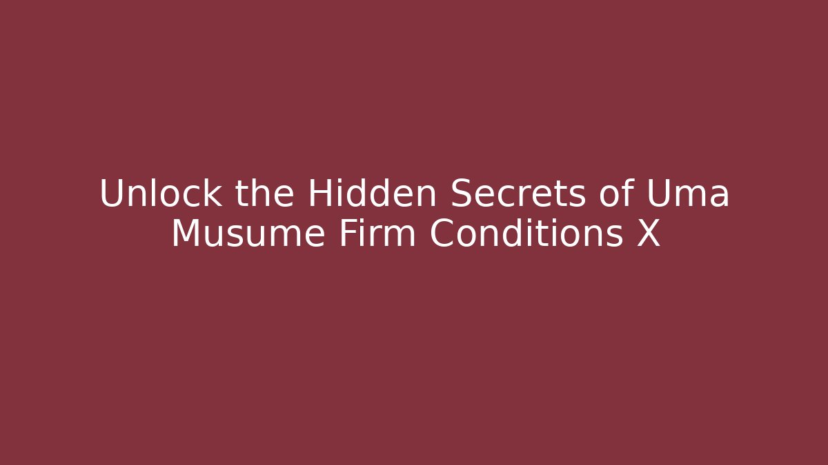 Unlock the Hidden Secrets of Uma Musume Firm Conditions X