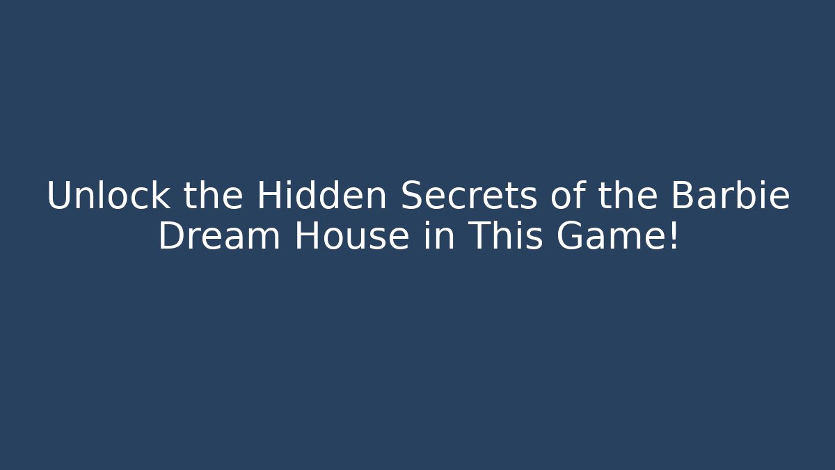 Unlock the Hidden Secrets of the Barbie Dream House in This Game!