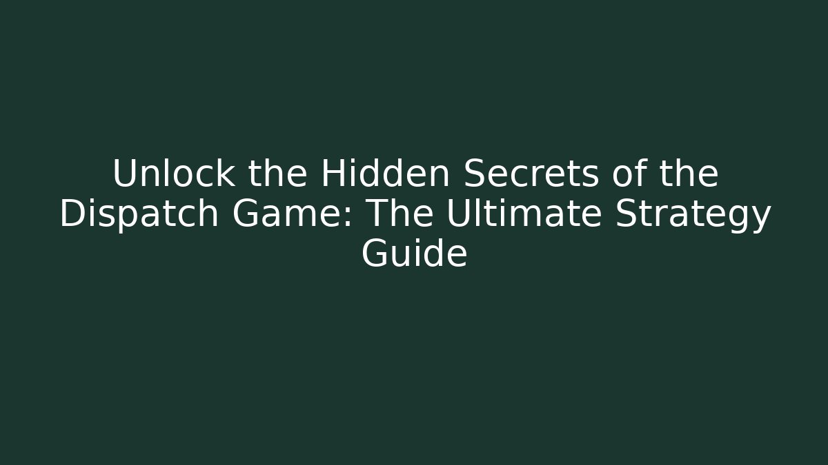 Unlock the Hidden Secrets of the Dispatch Game: The Ultimate Strategy Guide - Celivion