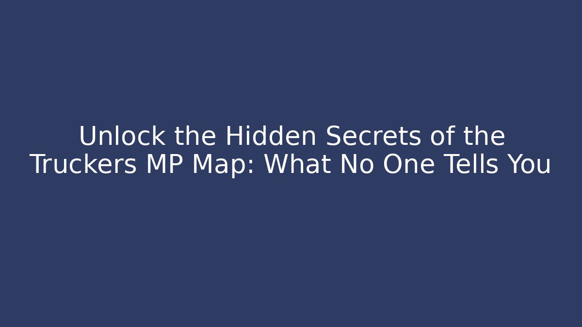 Unlock the Hidden Secrets of the Truckers MP Map: What No One Tells You