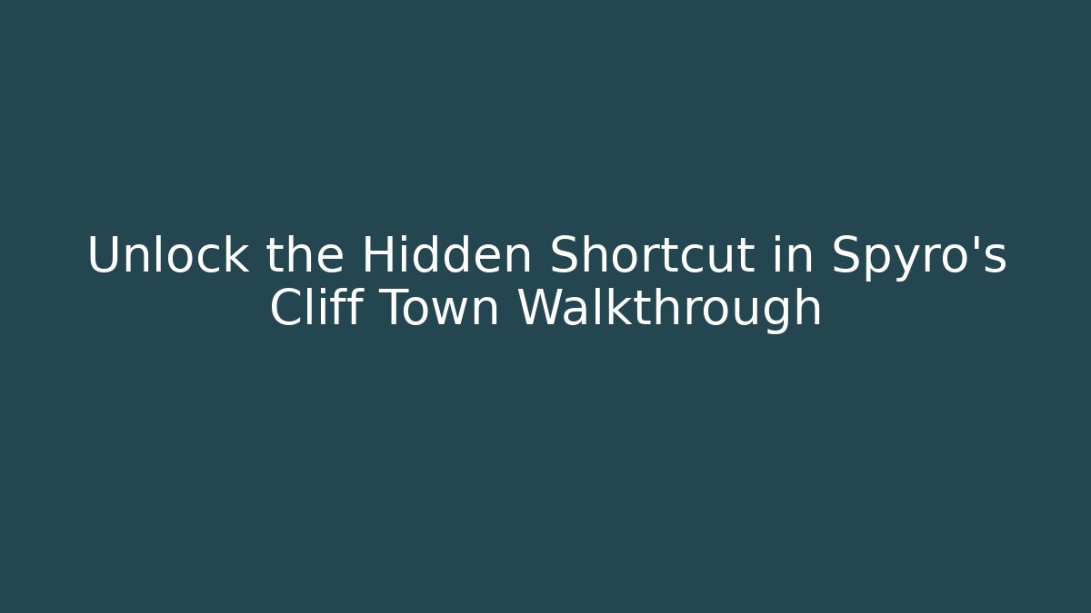 Unlock the Hidden Shortcut in Spyro's Cliff Town Walkthrough