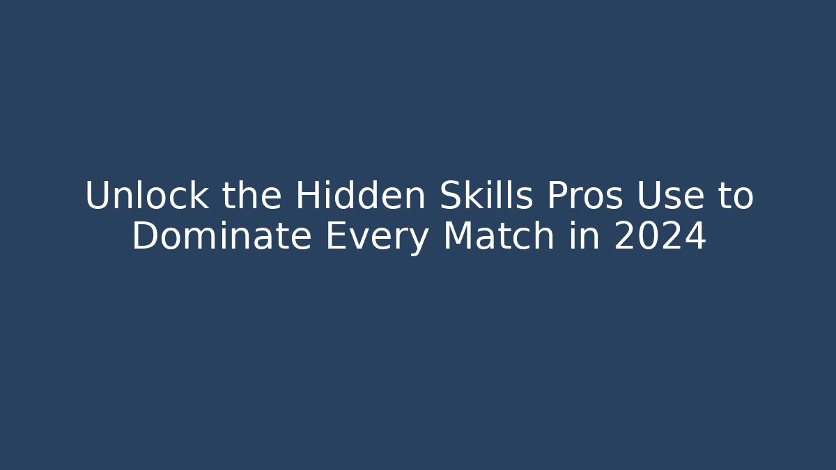 Unlock the Hidden Skills Pros Use to Dominate Every Match in 2024