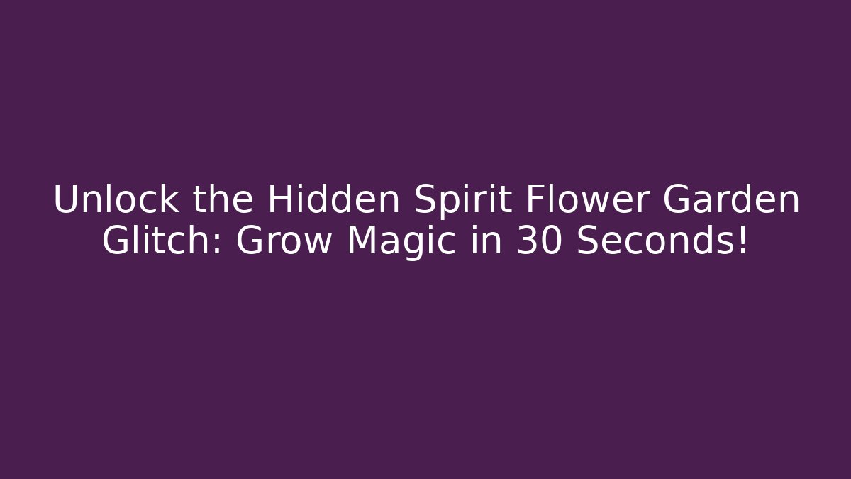 Unlock the Hidden Spirit Flower Garden Glitch: Grow Magic in 30 Seconds!