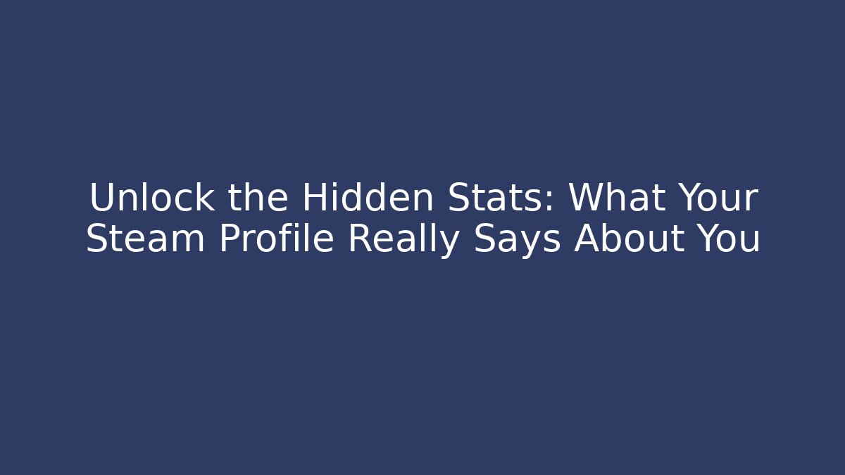 Unlock the Hidden Stats: What Your Steam Profile Really Says About You