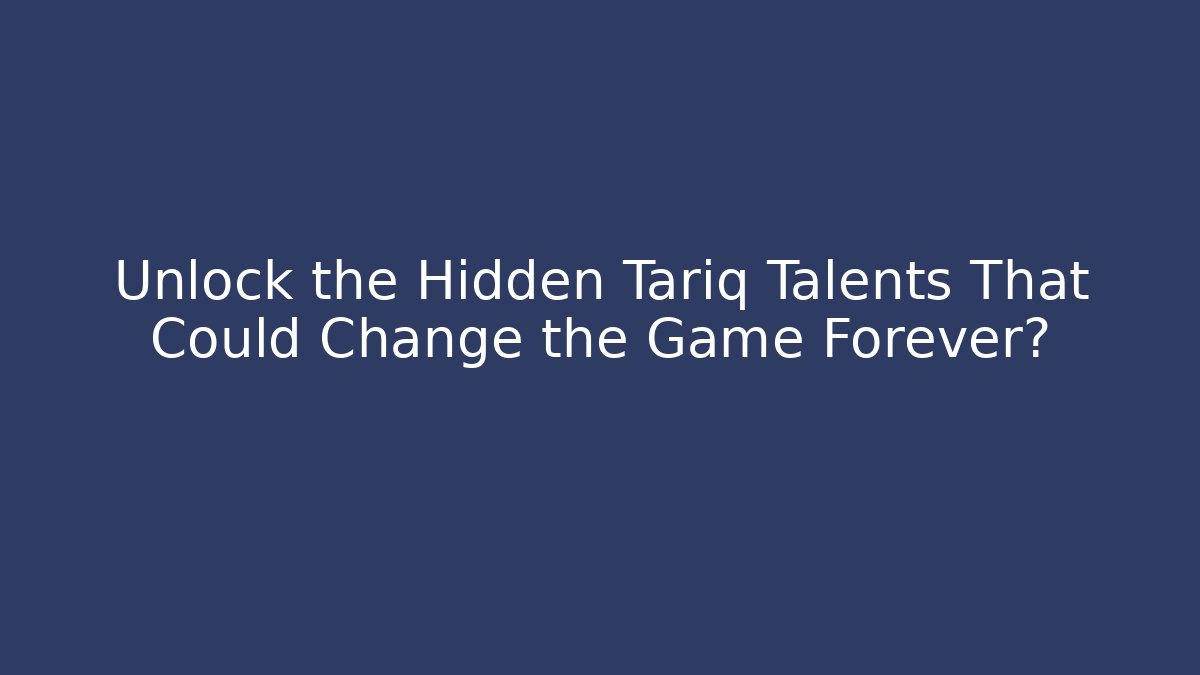 Unlock the Hidden Tariq Talents That Could Change the Game Forever?